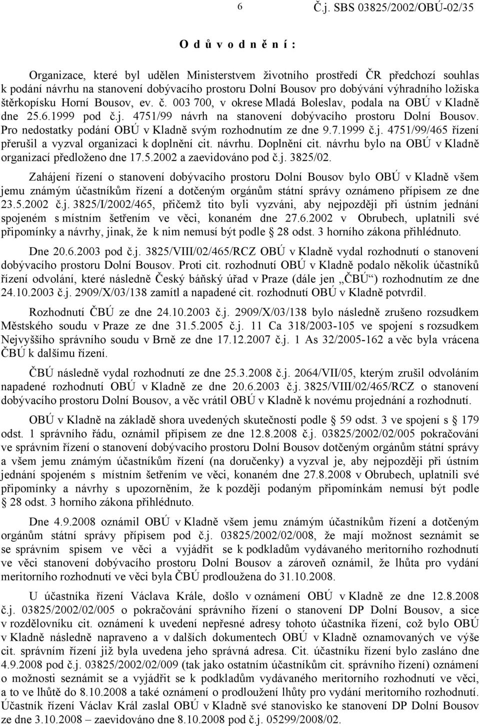 Pro nedostatky podání OBÚ v Kladně svým rozhodnutím ze dne 9.7.1999 č.j. 4751/99/465 řízení přerušil a vyzval organizaci k doplnění cit. návrhu. Doplnění cit.