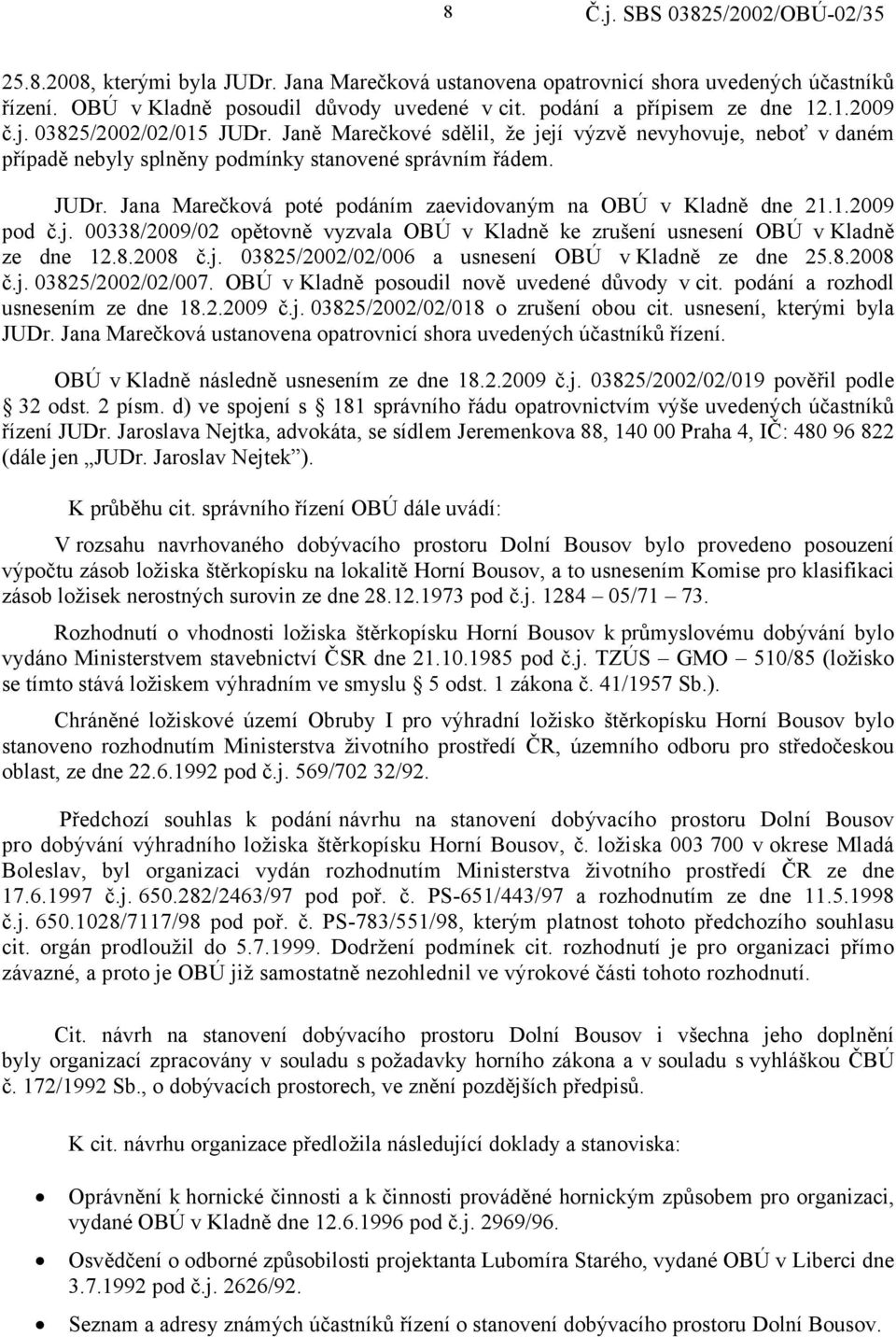 1.2009 pod č.j. 00338/2009/02 opětovně vyzvala OBÚ v Kladně ke zrušení usnesení OBÚ v Kladně ze dne 12.8.2008 č.j. 03825/2002/02/006 a usnesení OBÚ v Kladně ze dne 25.8.2008 č.j. 03825/2002/02/007.