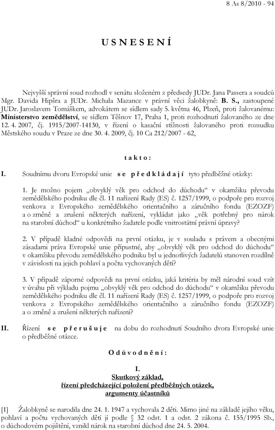 4. 2007, čj. 1915/2007-14130, v řízení o kasační stížnosti žalovaného proti rozsudku Městského soudu v Praze ze dne 30. 4. 2009, čj. 10 Ca 212/2007-62, t a k t o : I.