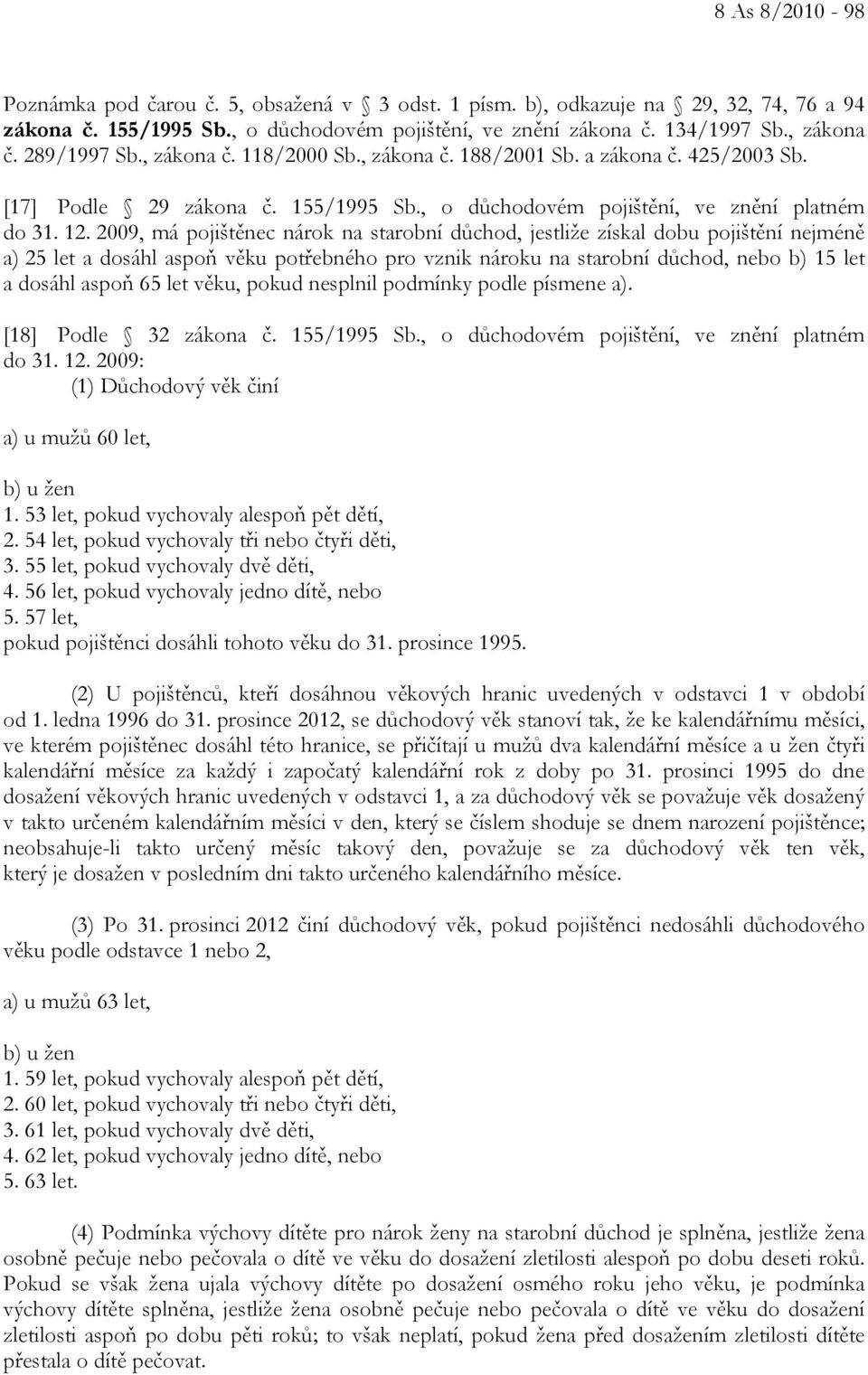 2009, má pojištěnec nárok na starobní důchod, jestliže získal dobu pojištění nejméně a) 25 let a dosáhl aspoň věku potřebného pro vznik nároku na starobní důchod, nebo b) 15 let a dosáhl aspoň 65 let