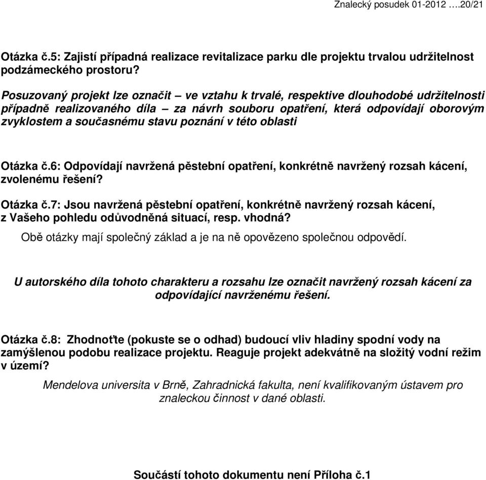 poznání v této oblasti Otázka č.6: Odpovídají navržená pěstební opatření, konkrétně navržený rozsah kácení, zvolenému řešení? Otázka č.7: Jsou navržená pěstební opatření, konkrétně navržený rozsah kácení, z Vašeho pohledu odůvodněná situací, resp.