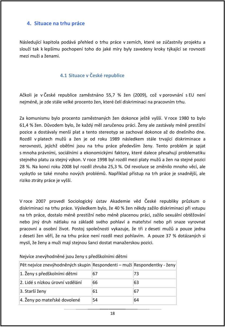 1 Situace v České republice Ačkoli je v České republice zaměstnáno 55,7 % žen (2009), což v porovnání s EU není nejméně, je zde stále velké procento žen, které čelí diskriminaci na pracovním trhu.