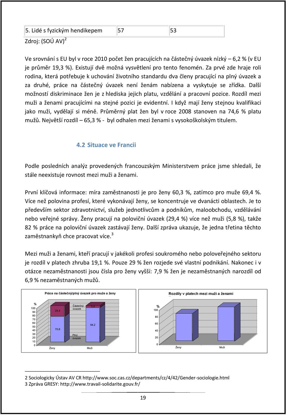 Za prvé zde hraje roli rodina, která potřebuje k uchování životního standardu dva členy pracující na plný úvazek a za druhé, práce na částečný úvazek není ženám nabízena a vyskytuje se zřídka.