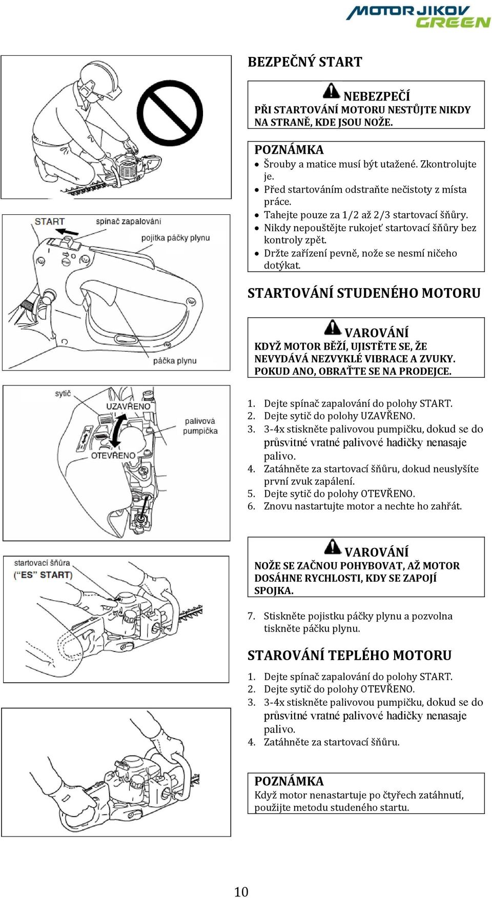 STARTOVÁNÍ STUDENÉHO MOTORU KDYŽ MOTOR BĚŽÍ, UJISTĚTE SE, ŽE NEVYDÁVÁ NEZVYKLÉ VIBRACE A ZVUKY. POKUD ANO, OBRAŤTE SE NA PRODEJCE. 1. Dejte spínač zapalování do polohy START. 2.