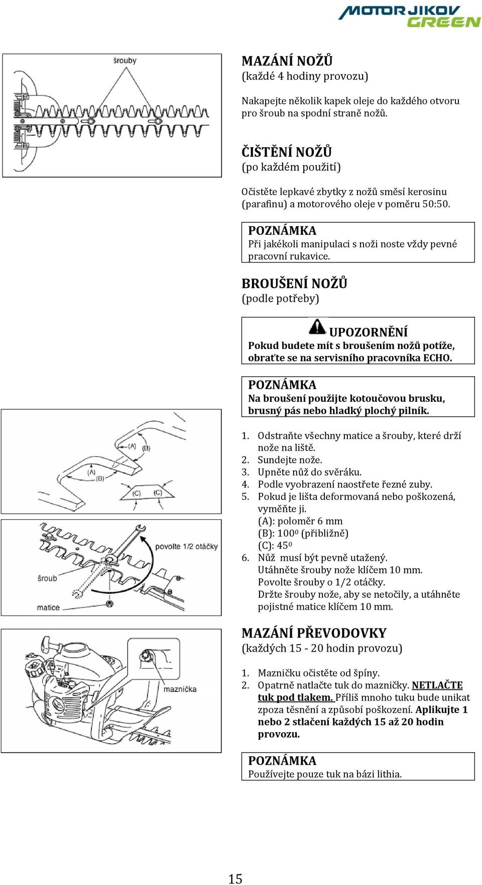 BROUŠENÍ NOŽŮ (podle potřeby) UPOZORNĚNÍ Pokud budete mít s broušením nožů potíže, obraťte se na servisního pracovníka ECHO.