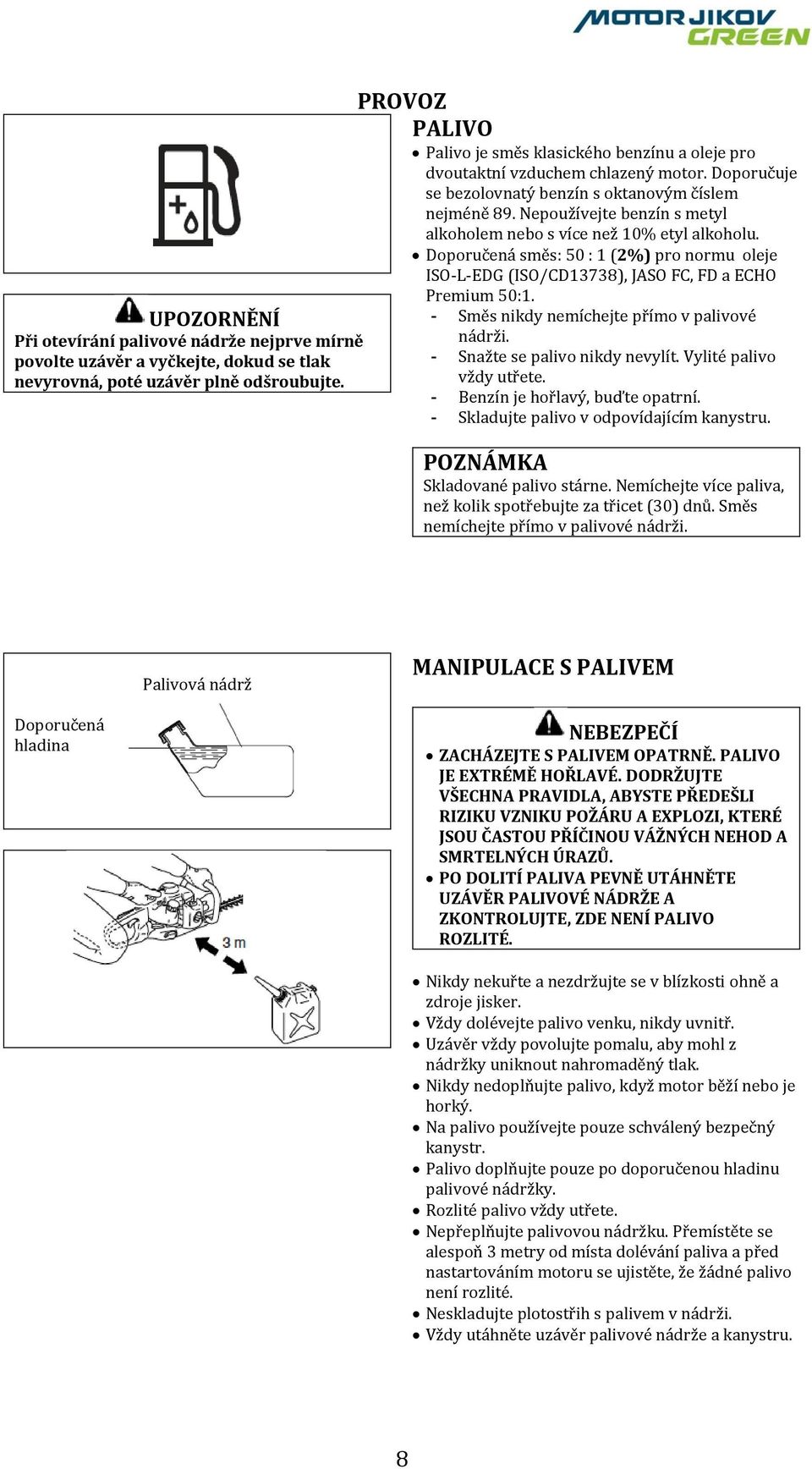 Nepoužívejte benzín s metyl alkoholem nebo s více než 10% etyl alkoholu. Doporučená směs: 50 : 1 (2%) pro normu oleje ISO-L-EDG (ISO/CD13738), JASO FC, FD a ECHO Premium 50:1.