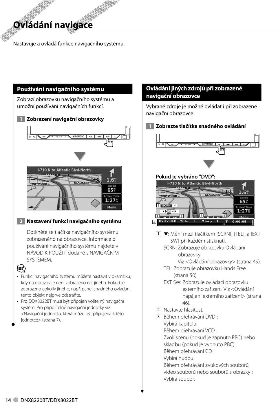 Zobrazte tlačítka snadného ovládání Pokud je vybráno "DVD": Nastavení funkcí navigačního systému SCRN 6 DVD VIDEO 5 Title Chap IN T 0:00:05 Dotkněte se tlačítka navigačního systému zobrazeného na
