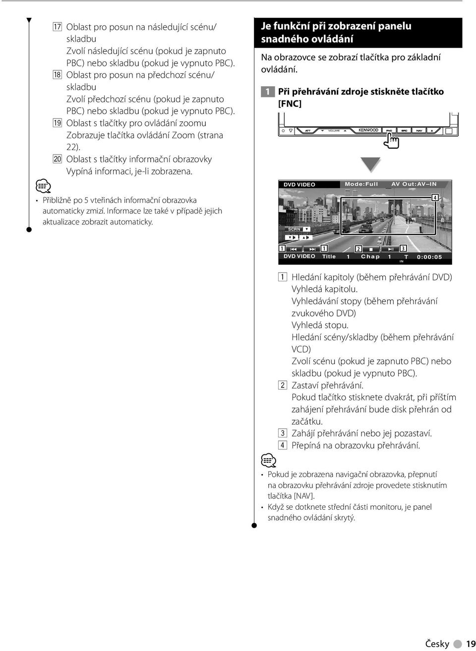 o Oblast s tlačítky pro ovládání zoomu Zobrazuje tlačítka ovládání Zoom (strana ). ; Oblast s tlačítky informační obrazovky Vypíná informaci, je-li zobrazena.