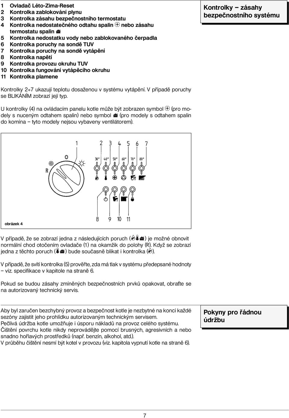 Kontrolka plamene Kontrolky zásahy bezpečnostního systému Kontrolky 2 7 ukazují teplotu dosaženou v systému vytápění. V případě poruchy se BLIKÁNÍM zobrazí její typ.