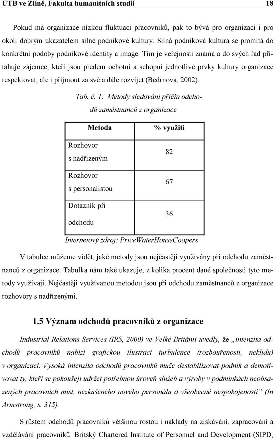 Tím je veřejnosti známá a do svých řad přitahuje zájemce, kteří jsou předem ochotni a schopni jednotlivé prvky kultury organizace respektovat, ale i přijmout za své a dále rozvíjet (Bedrnová, 2002).