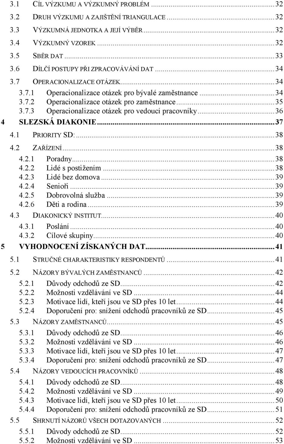 .. 36 4 SLEZSKÁ DIAKONIE... 37 4.1 PRIORITY SD:... 38 4.2 ZAŘÍZENÍ... 38 4.2.1 Poradny... 38 4.2.2 Lidé s postižením... 38 4.2.3 Lidé bez domova... 39 4.2.4 Senioři... 39 4.2.5 Dobrovolná služba.