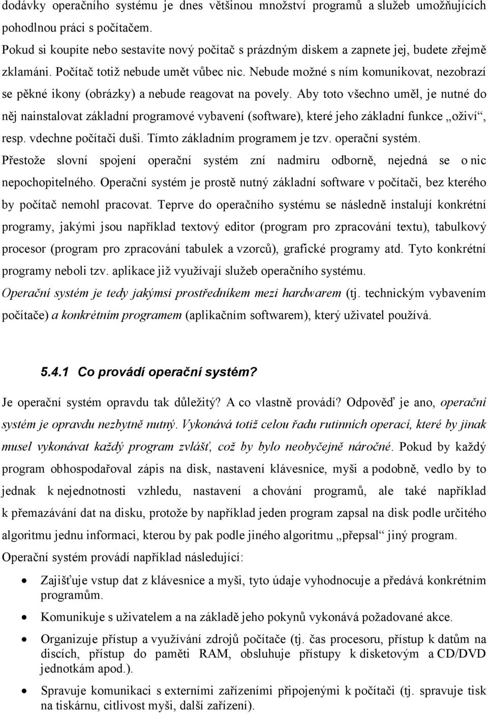 Nebude možné s ním komunikovat, nezobrazí se pěkné ikony (obrázky) a nebude reagovat na povely.