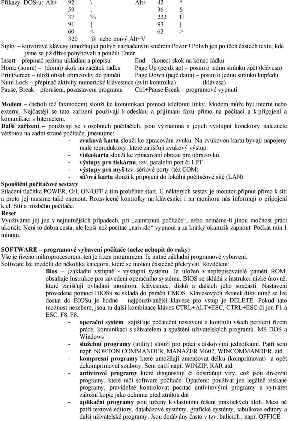 Page Up (pejdž ap) posun o jednu stránku zpět (klávesa) PrintScreen uloží obsah obrazovky do paměti Page Down (pejč daun) posun o jednu stránku kupředu Num Lock přepínač aktivity numerické klávesnice