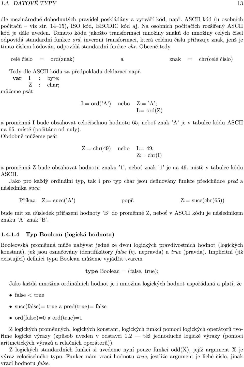 kódován, odpovídá standardní funkce chr Obecně tedy celé číslo = ord(znak) a znak = chr(celé číslo) Tedy dle ASCII kódu za předpokladu deklarací např var I : byte; Z : char; můžeme psát I:= ord( A )