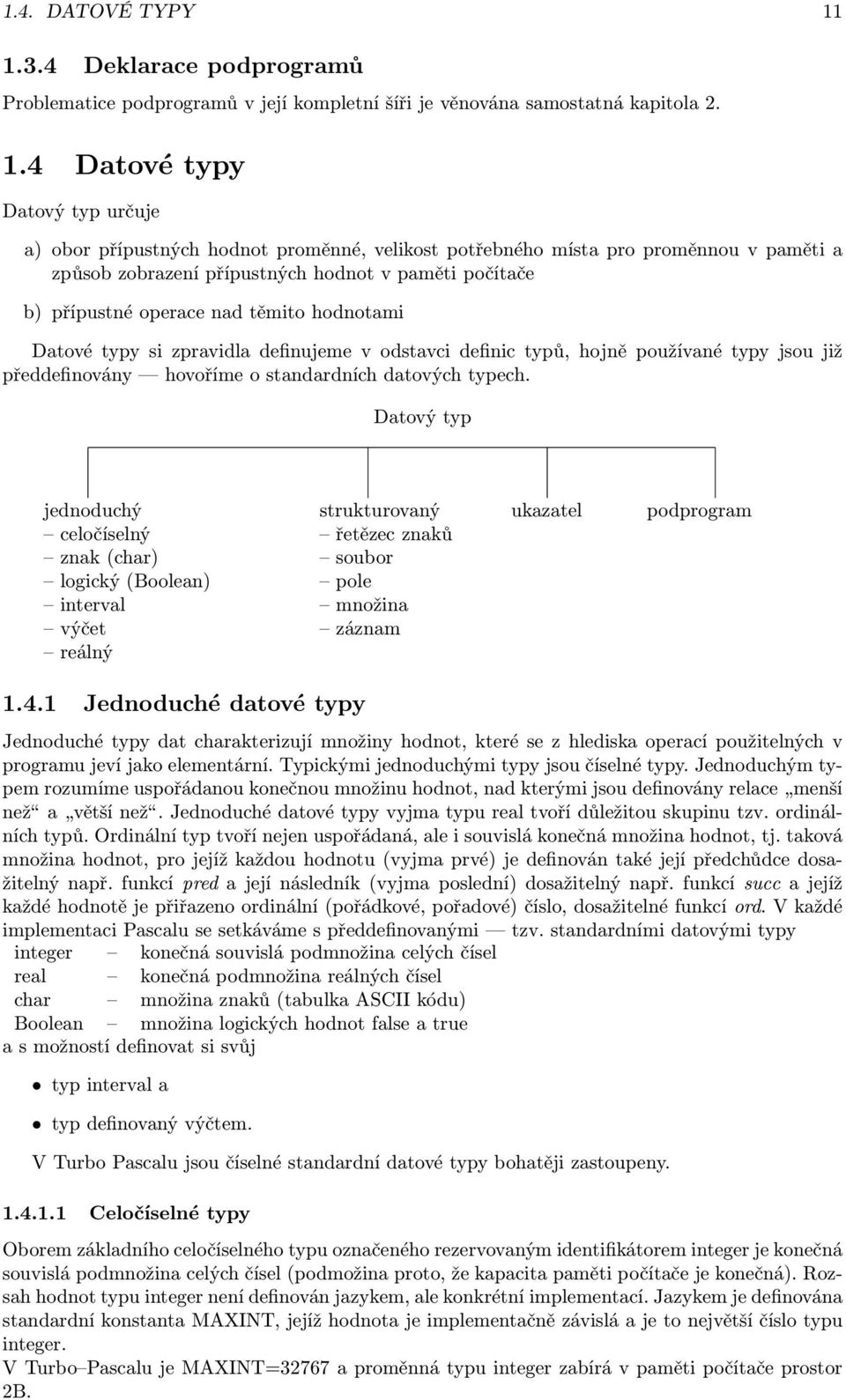 definic typů, hojně používané typy jsou již předdefinovány hovoříme o standardních datových typech Datový typ jednoduchý strukturovaný ukazatel podprogram celočíselný řetězec znaků znak (char) soubor