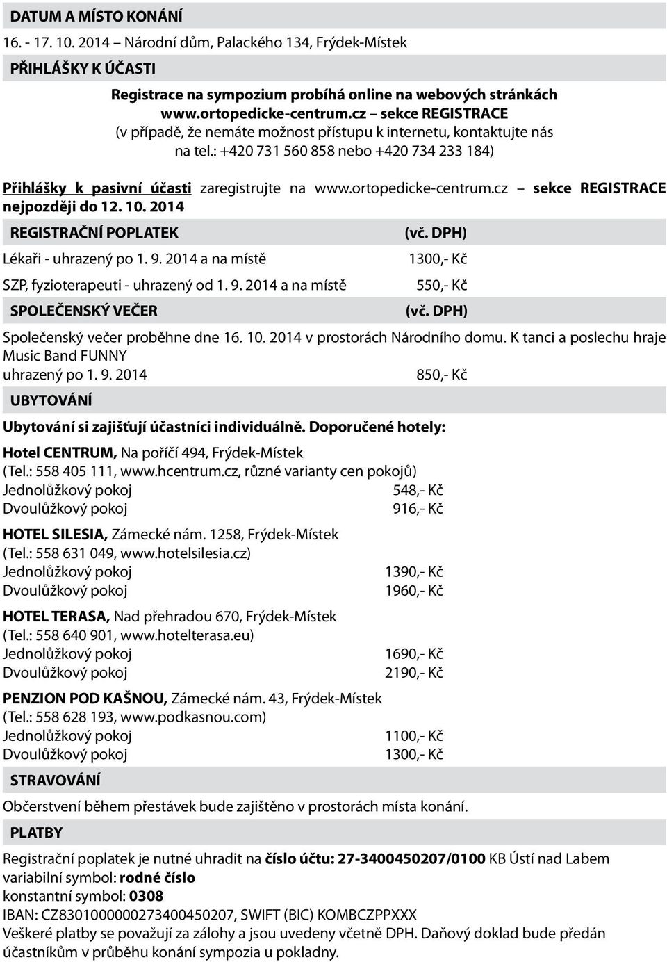 ortopedicke-centrum.cz sekce REGISTRACE nejpozději do 12. 10. 2014 REGISTRAČNÍ POPLATEK (vč. DPH) Lékaři - uhrazený po 1. 9. 2014 a na místě 1300,- Kč SZP, fyzioterapeuti - uhrazený od 1. 9. 2014 a na místě 550,- Kč SPOLEČENSKÝ VEČER (vč.