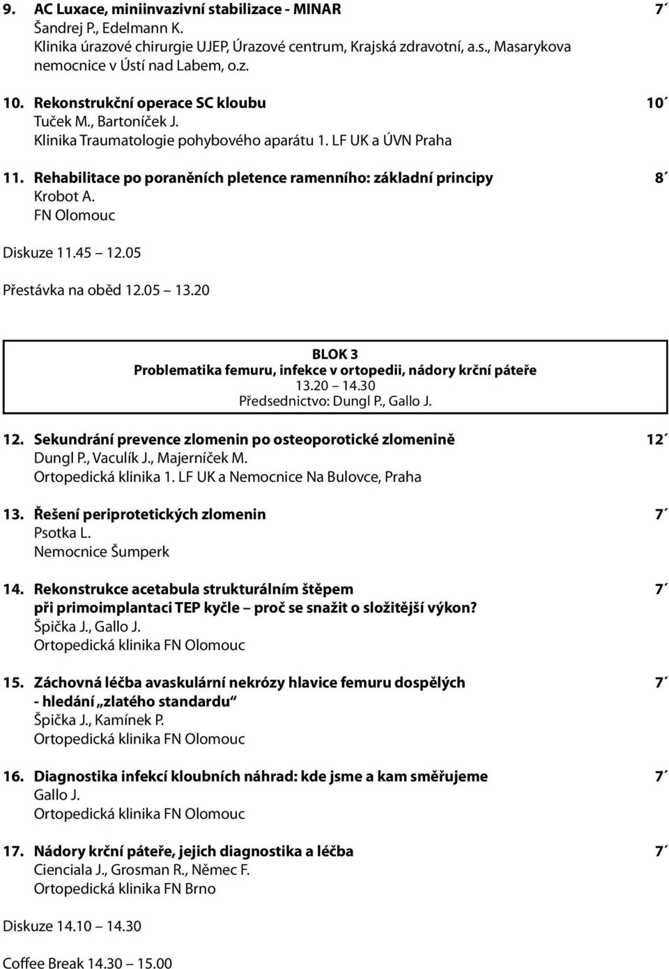 Rehabilitace po poraněních pletence ramenního: základní principy 8 Krobot A. FN Olomouc Diskuze 11.45 12.05 Přestávka na oběd 12.05 13.