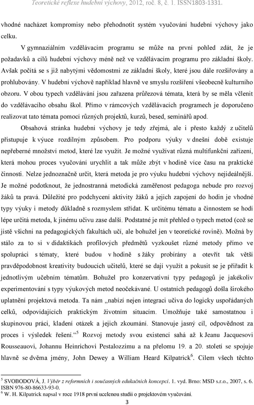 Avšak počítá se s již nabytými vědomostmi ze základní školy, které jsou dále rozšiřovány a prohlubovány. V hudební výchově například hlavně ve smyslu rozšíření všeobecně kulturního obzoru.