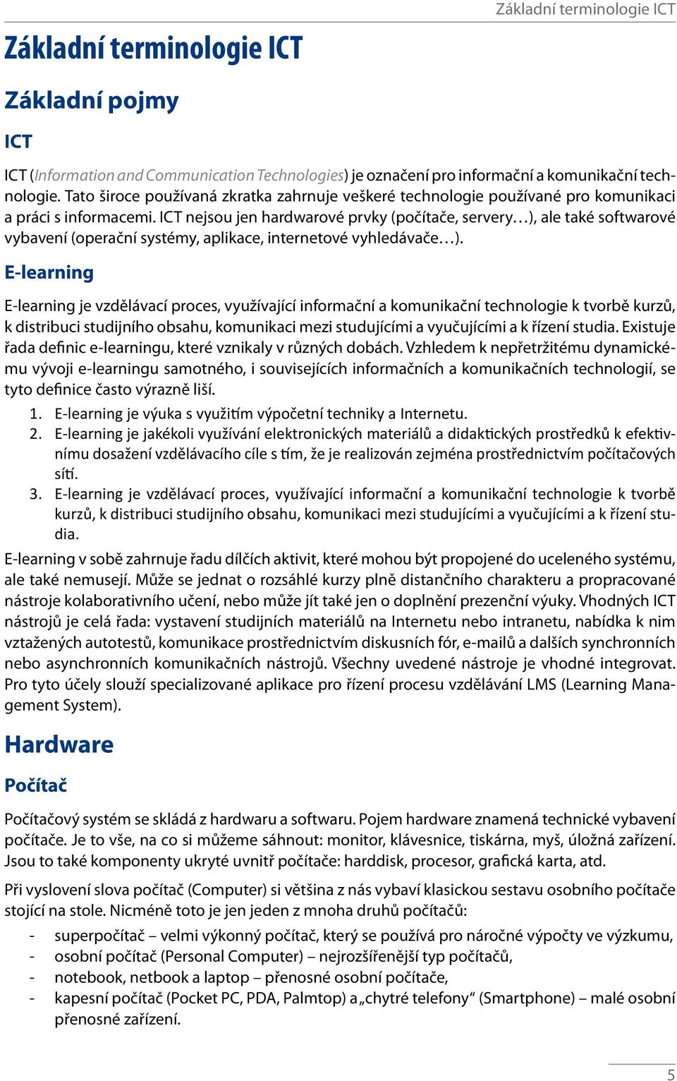 ICT nejsou jen hardwarové prvky (počítače, servery ), ale také softwarové vybavení (operační systémy, aplikace, internetové vyhledávače ).