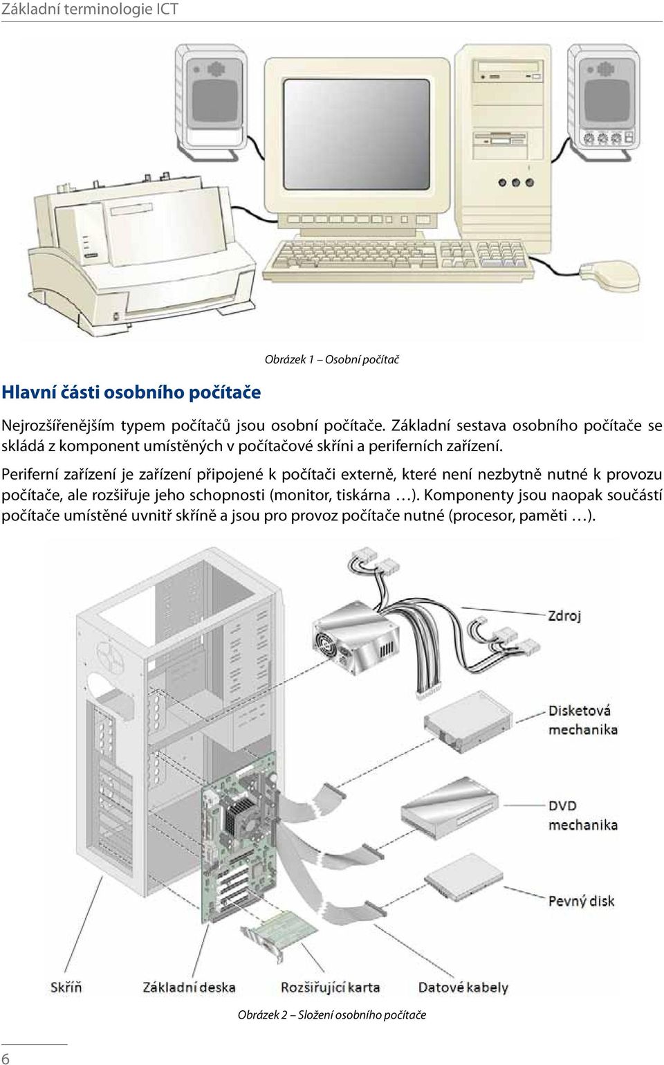 Periferní zařízení je zařízení připojené k počítači externě, které není nezbytně nutné k provozu počítače, ale rozšiřuje jeho schopnosti