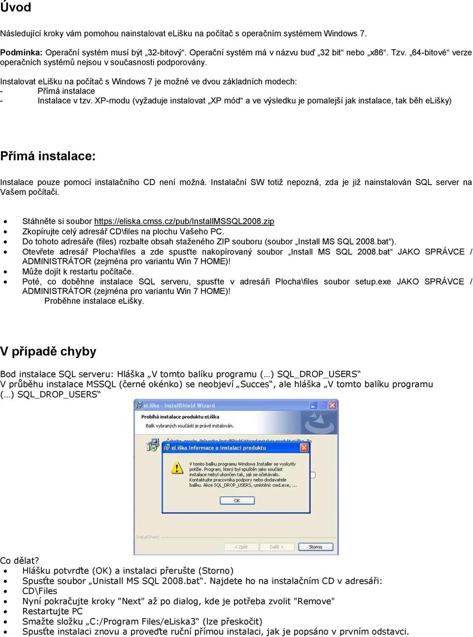 XP-modu (vyţaduje instalovat XP mód a ve výsledku je pomalejší jak instalace, tak běh elišky) Přímá instalace: Instalace pouze pomocí instalačního CD není moţná.