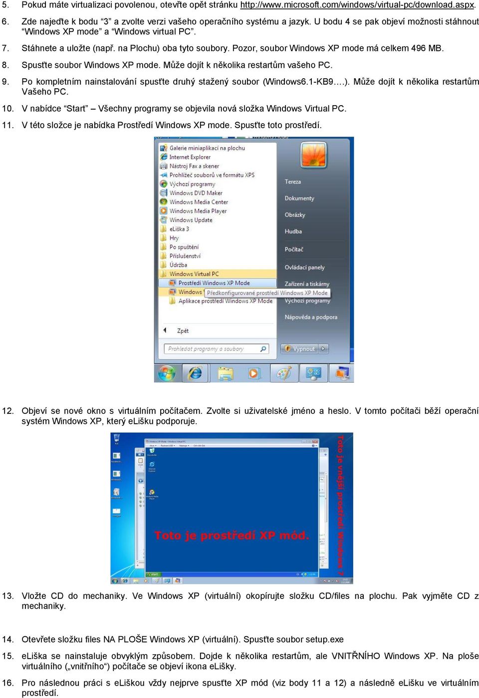 Spusťte soubor Windows XP mode. Můţe dojít k několika restartům vašeho PC. 9. Po kompletním nainstalování spusťte druhý staţený soubor (Windows6.1-KB9.). Můţe dojít k několika restartům Vašeho PC. 10.
