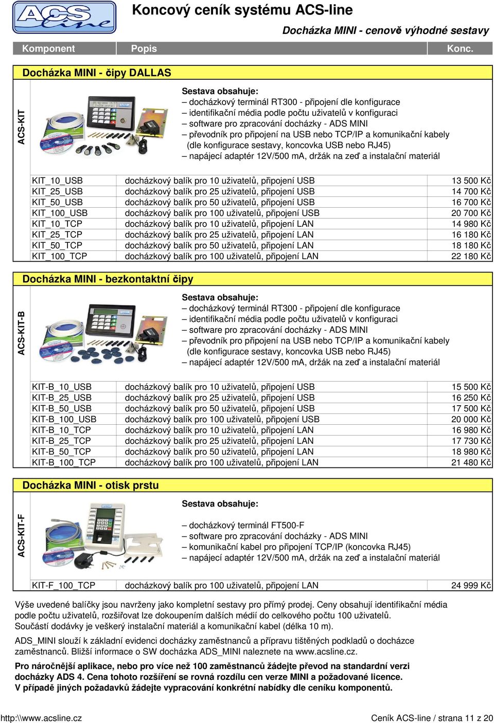 držák na zeď a instalační materiál KIT_10_USB docházkový balík pro 10 uživatelů, připojení USB 13 500 Kč KIT_25_USB docházkový balík pro 25 uživatelů, připojení USB 14 700 Kč KIT_50_USB docházkový