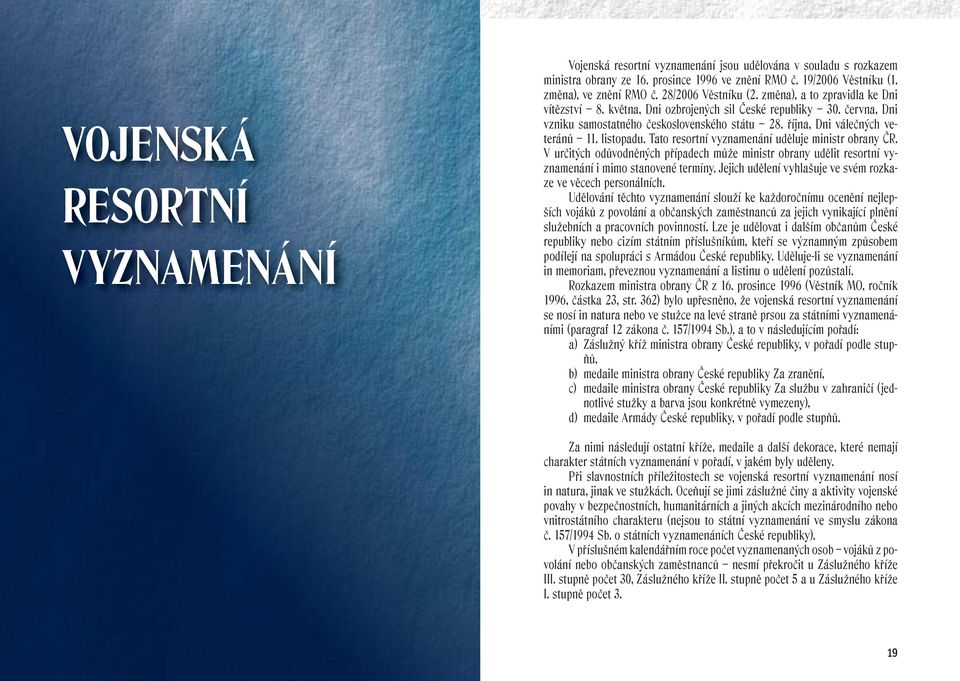 října, Dni válečných veteránů 11. listopadu. Tato resortní vyznamenání uděluje ministr obrany ČR.