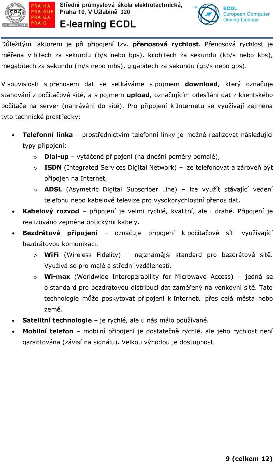 V souvislosti s přenosem dat se setkáváme s pojmem download, který označuje stahování z počítačové sítě, a s pojmem upload, označujícím odesílání dat z klientského počítače na server (nahrávání do