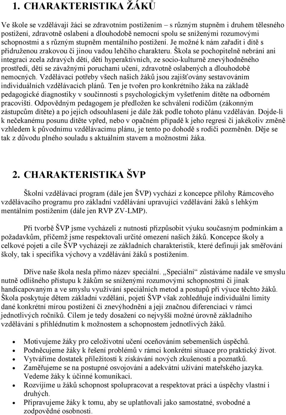 Škola se pochopitelně nebrání ani integraci zcela zdravých dětí, dětí hyperaktivních, ze socio-kulturně znevýhodněného prostředí, dětí se závažnými poruchami učení, zdravotně oslabených a dlouhodobě