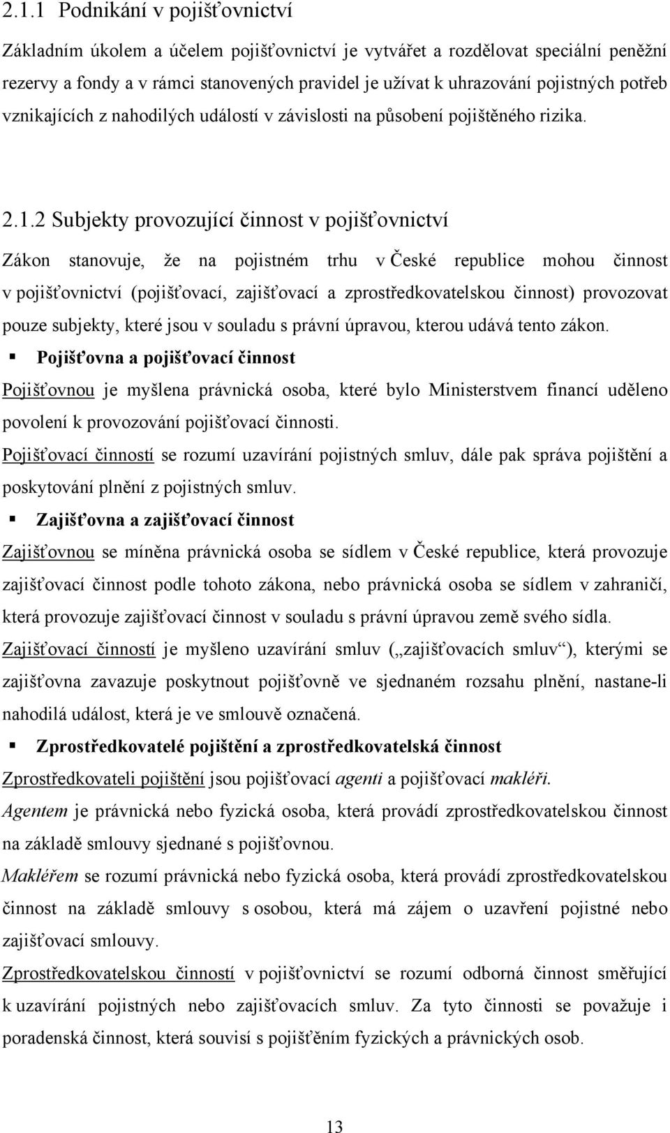 2 Subjekty provozující činnost v pojišťovnictví Zákon stanovuje, že na pojistném trhu v České republice mohou činnost v pojišťovnictví (pojišťovací, zajišťovací a zprostředkovatelskou činnost)