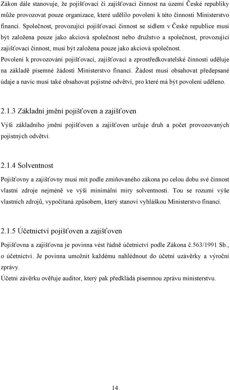 pouze jako akciová společnost. Povolení k provozování pojišťovací, zajišťovací a zprostředkovatelské činnosti uděluje na základě písemné žádosti Ministerstvo financí.