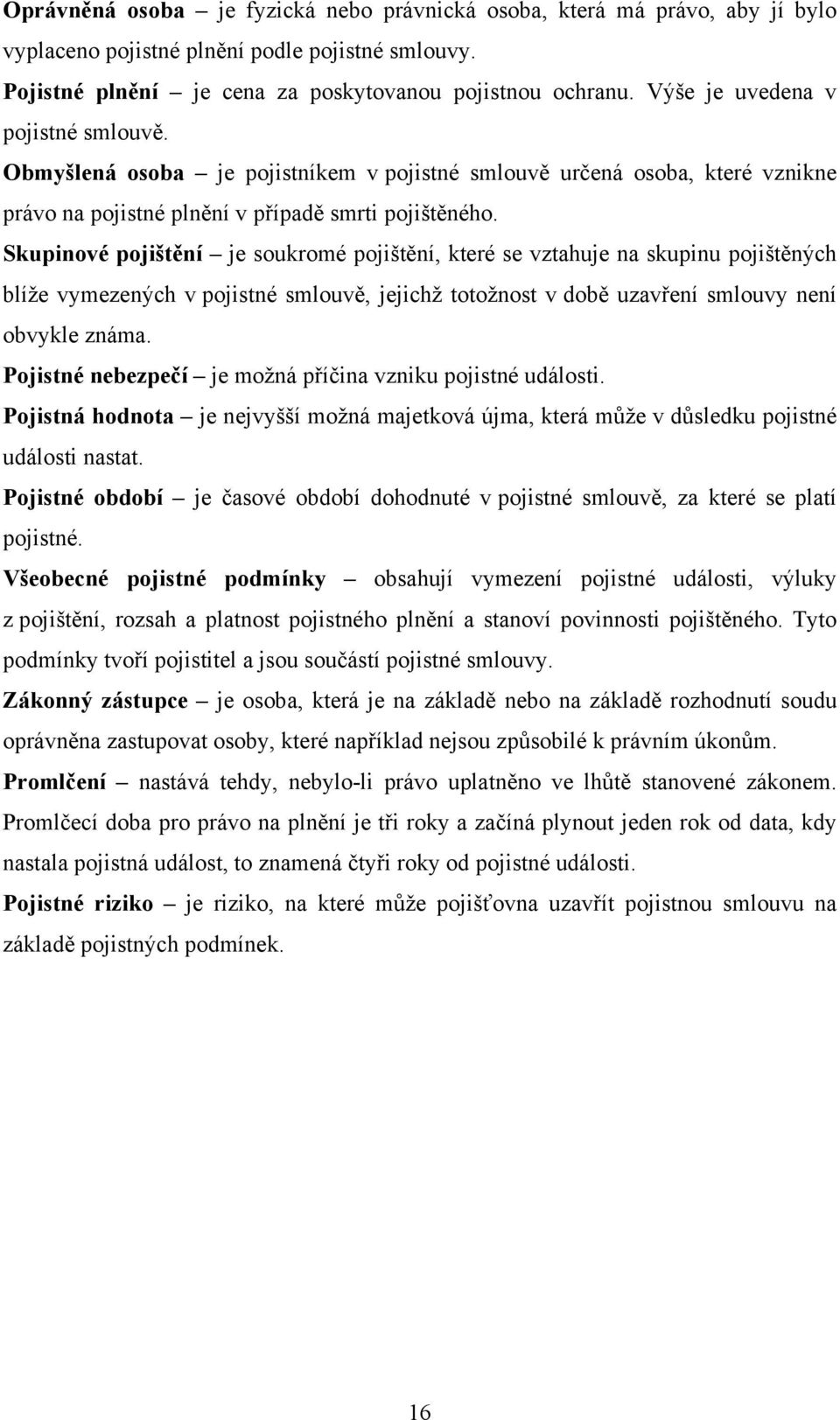 Skupinové pojištění je soukromé pojištění, které se vztahuje na skupinu pojištěných blíže vymezených v pojistné smlouvě, jejichž totožnost v době uzavření smlouvy není obvykle známa.