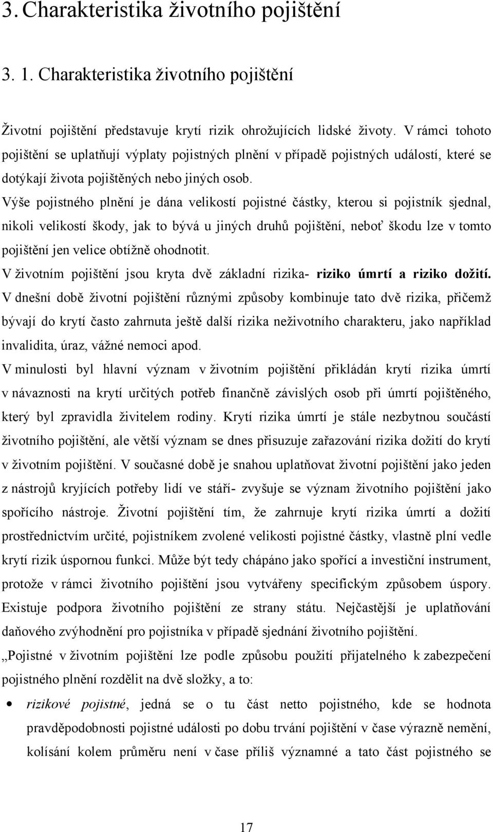 Výše pojistného plnění je dána velikostí pojistné částky, kterou si pojistník sjednal, nikoli velikostí škody, jak to bývá u jiných druhů pojištění, neboť škodu lze v tomto pojištění jen velice