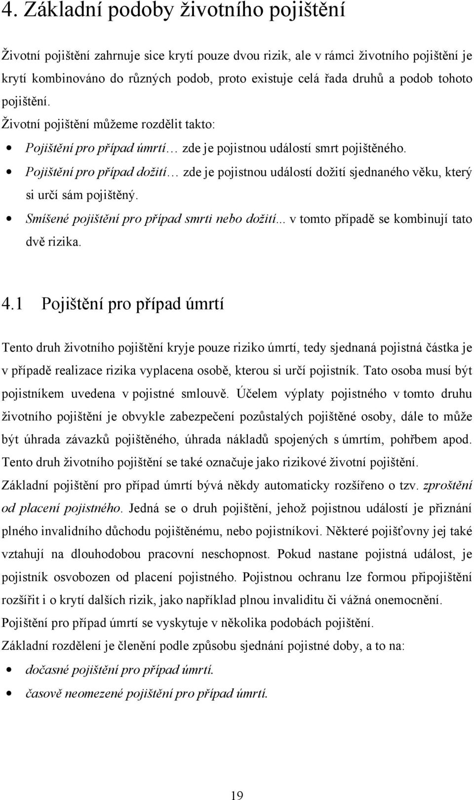 Pojištění pro případ dožití zde je pojistnou událostí dožití sjednaného věku, který si určí sám pojištěný. Smíšené pojištění pro případ smrti nebo dožití... v tomto případě se kombinují tato dvě rizika.