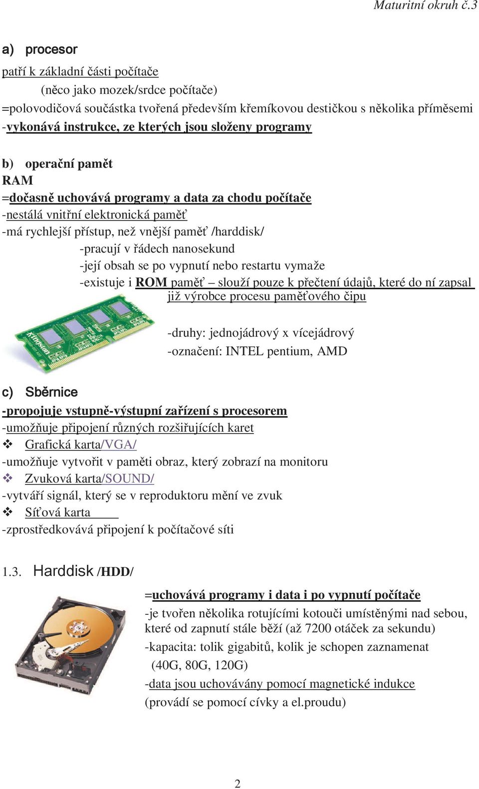 nanosekund -její obsah se po vypnutí nebo restartu vymaže -existuje i ROM paměť slouží pouze k přečtení údajů, které do ní zapsal již výrobce procesu paměťovéhočipu -druhy: jednojádrový x vícejádrový