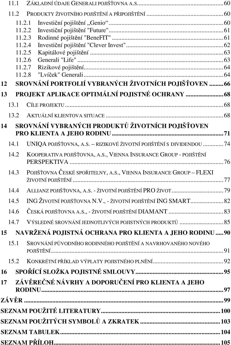 ..64 12 SROVNÁNÍ PORTFOLIÍ VYBRANÝCH ŽIVOTNÍCH POJIŠŤOVEN...66 13 PROJEKT APLIKACE OPTIMÁLNÍ POJISTNÉ OCHRANY...68 13.1 CÍLE PROJEKTU...68 13.2 AKTUÁLNÍ KLIENTOVA SITUACE.