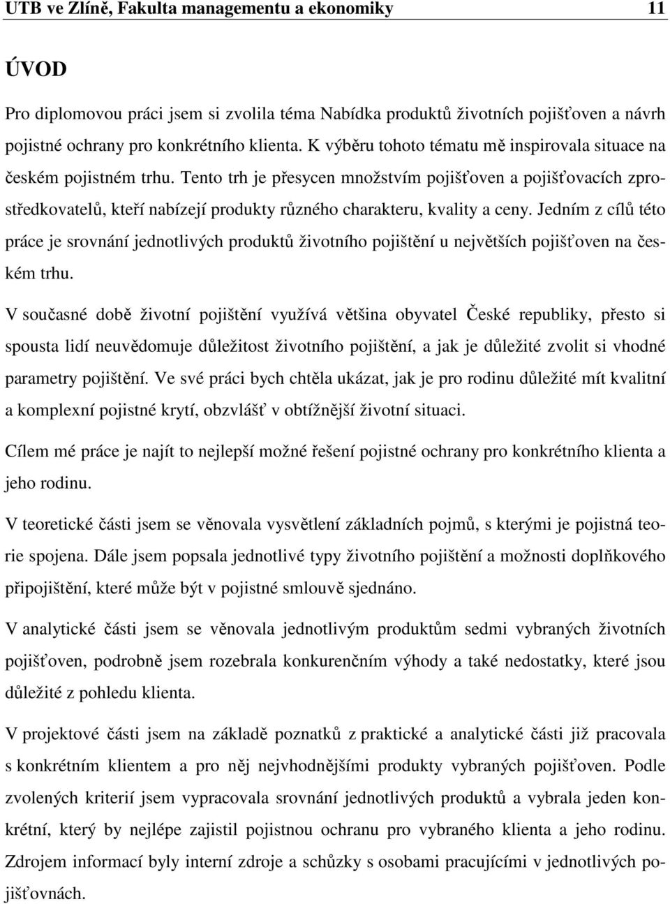 Tento trh je přesycen množstvím pojišťoven a pojišťovacích zprostředkovatelů, kteří nabízejí produkty různého charakteru, kvality a ceny.