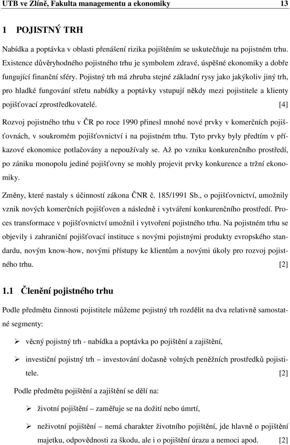 Pojistný trh má zhruba stejné základní rysy jako jakýkoliv jiný trh, pro hladké fungování střetu nabídky a poptávky vstupují někdy mezi pojistitele a klienty pojišťovací zprostředkovatelé.