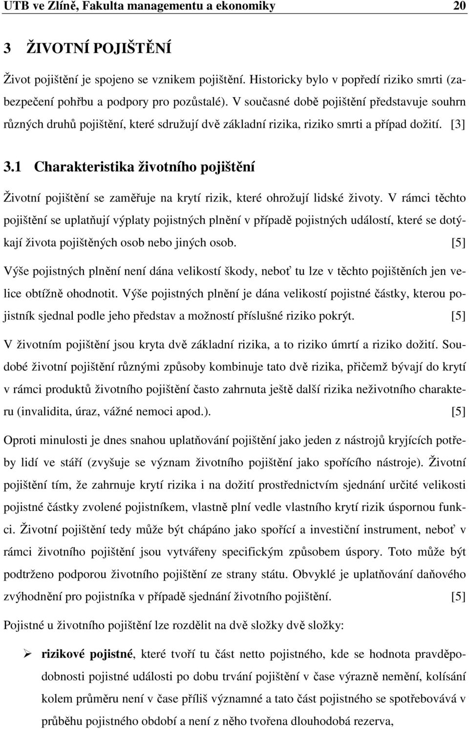 V současné době pojištění představuje souhrn různých druhů pojištění, které sdružují dvě základní rizika, riziko smrti a případ dožití. [3] 3.