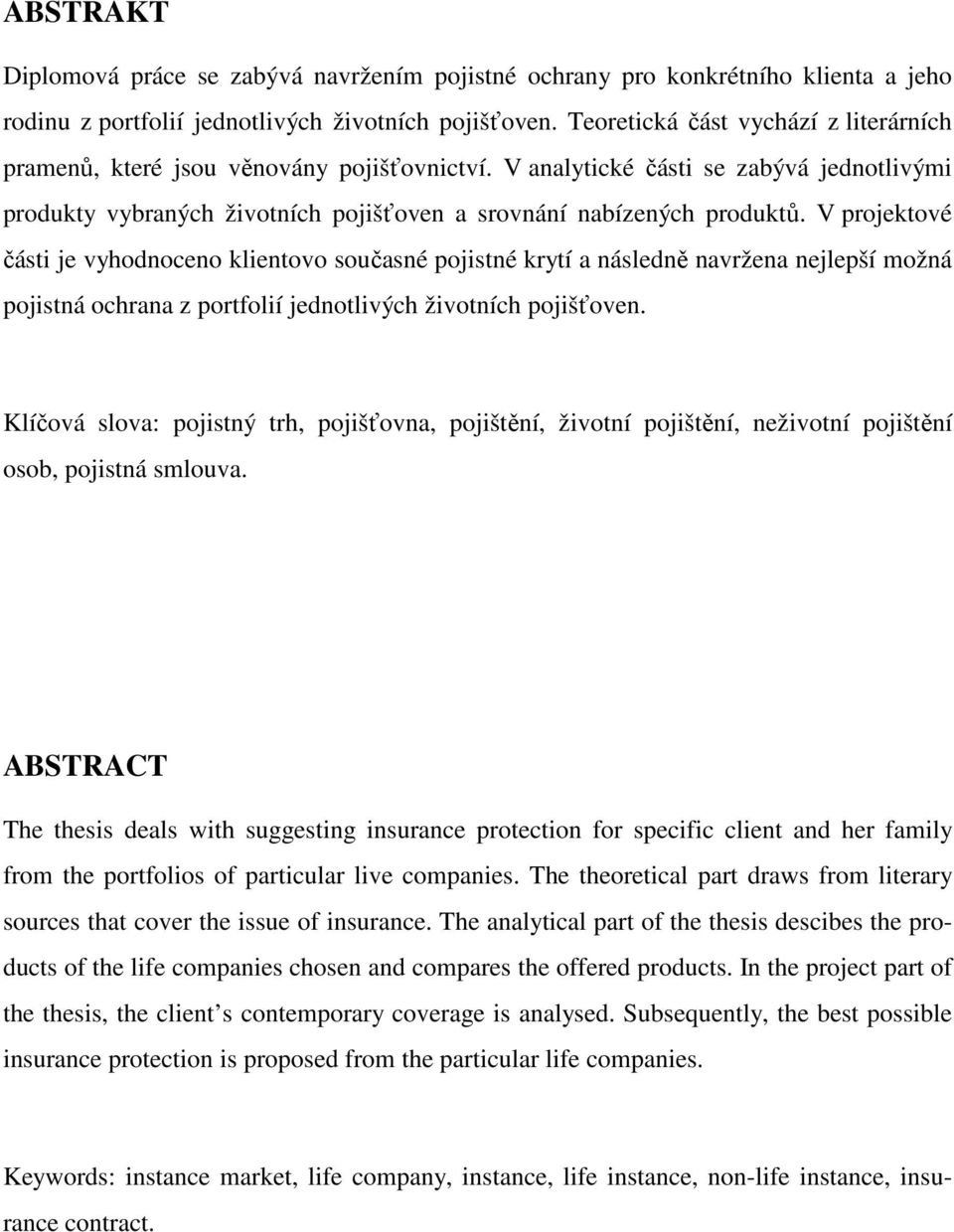 V projektové části je vyhodnoceno klientovo současné pojistné krytí a následně navržena nejlepší možná pojistná ochrana z portfolií jednotlivých životních pojišťoven.