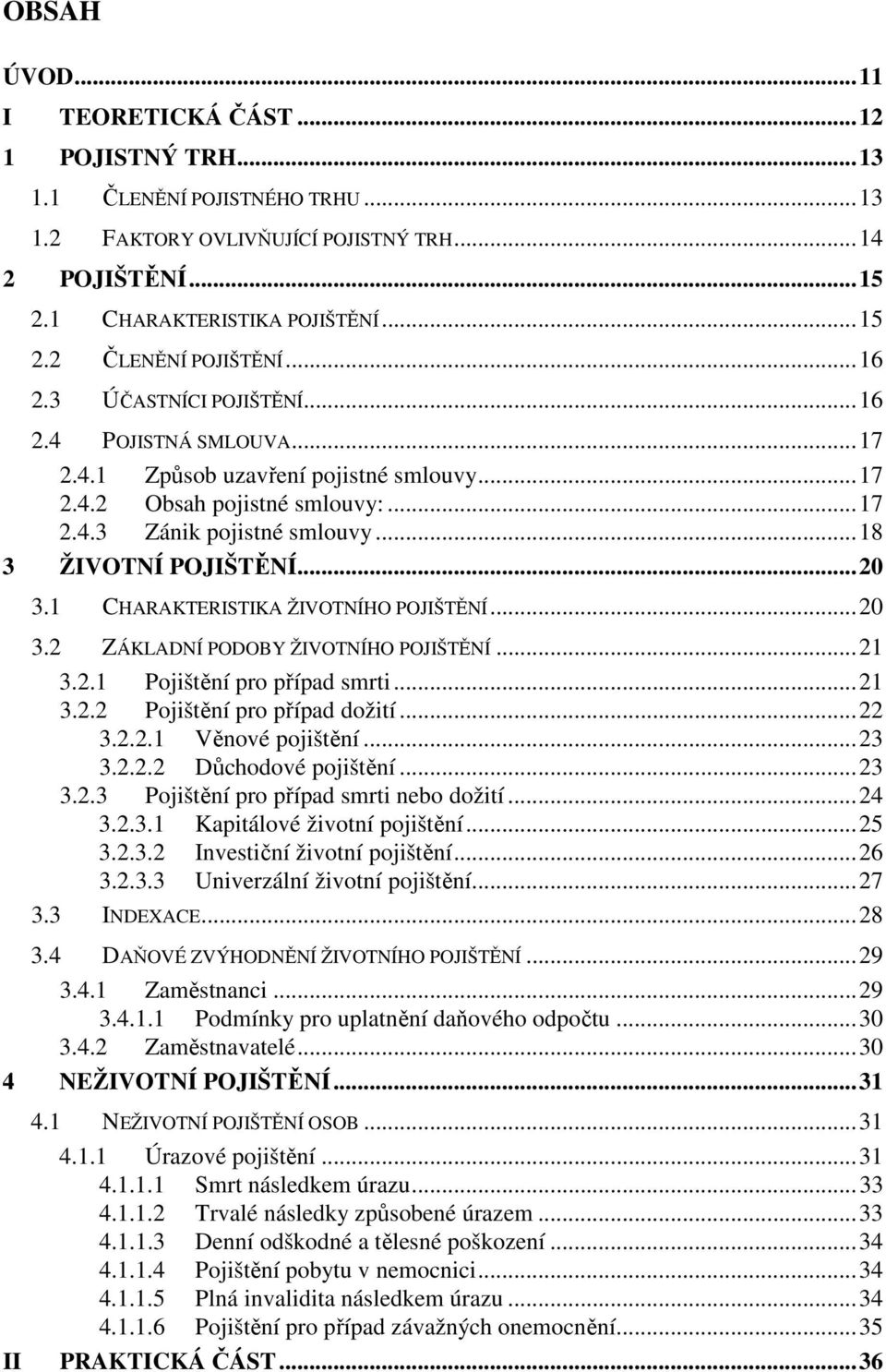 1 CHARAKTERISTIKA ŽIVOTNÍHO POJIŠTĚNÍ...20 3.2 ZÁKLADNÍ PODOBY ŽIVOTNÍHO POJIŠTĚNÍ...21 3.2.1 Pojištění pro případ smrti...21 3.2.2 Pojištění pro případ dožití...22 3.2.2.1 Věnové pojištění...23 3.2.2.2 Důchodové pojištění.