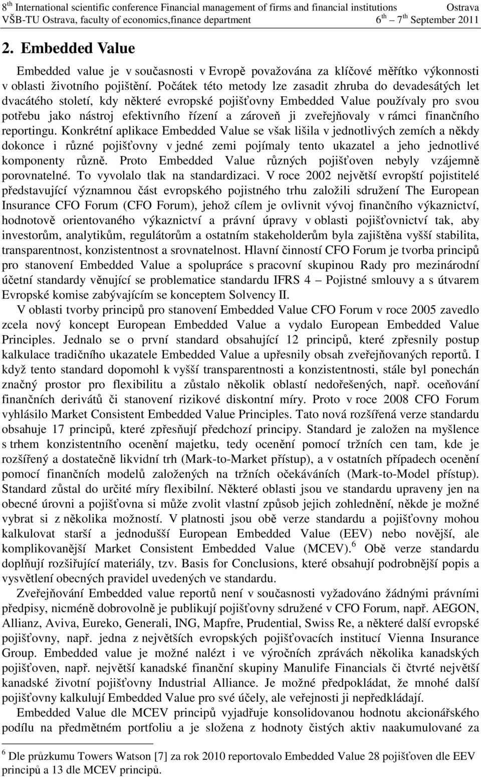 Počáek éo meody lze zasadi zhruba do devadesáých le dvacáého soleí, kdy někeré evropské pojišťovny Embedded Value používaly pro svou pořebu jako násroj efekivního řízení a zároveň ji zveřejňovaly v