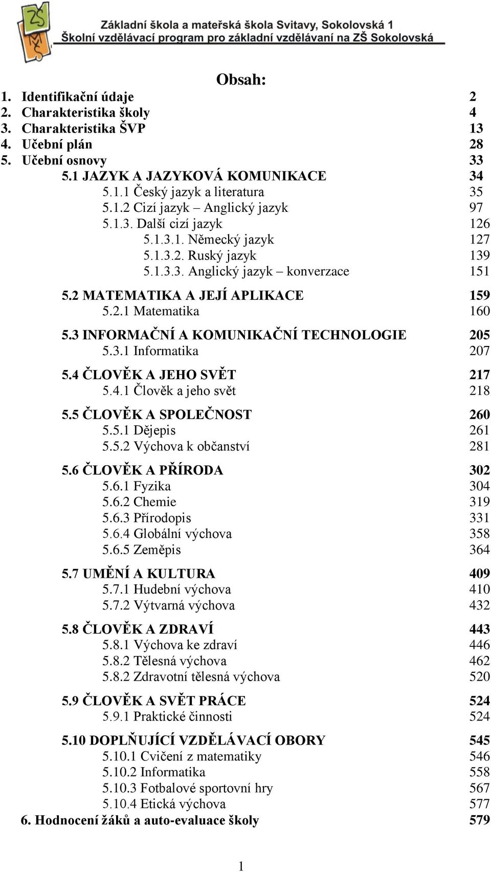 3 INFORMAČNÍ A KOMUNIKAČNÍ TECHNOLOGIE 205 5.3.1 ormatika 207 5.4 ČLOVĚK A JEHO SVĚT 217 5.4.1 Člověk a jeho svět 218 5.5 ČLOVĚK A SPOLEČNOST 260 5.5.1 Dějepis 261 5.5.2 Výchova k občanství 281 5.