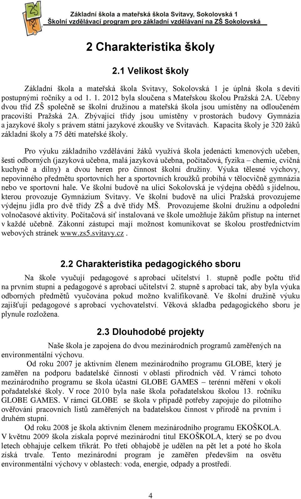 bývající třídy jsou umístěny v prostorách budovy Gymnázia a jazykové školy s právem státní jazykové zkoušky ve Svitavách. Kapacita školy je 320 žáků základní školy a 75 dětí mateřské školy.