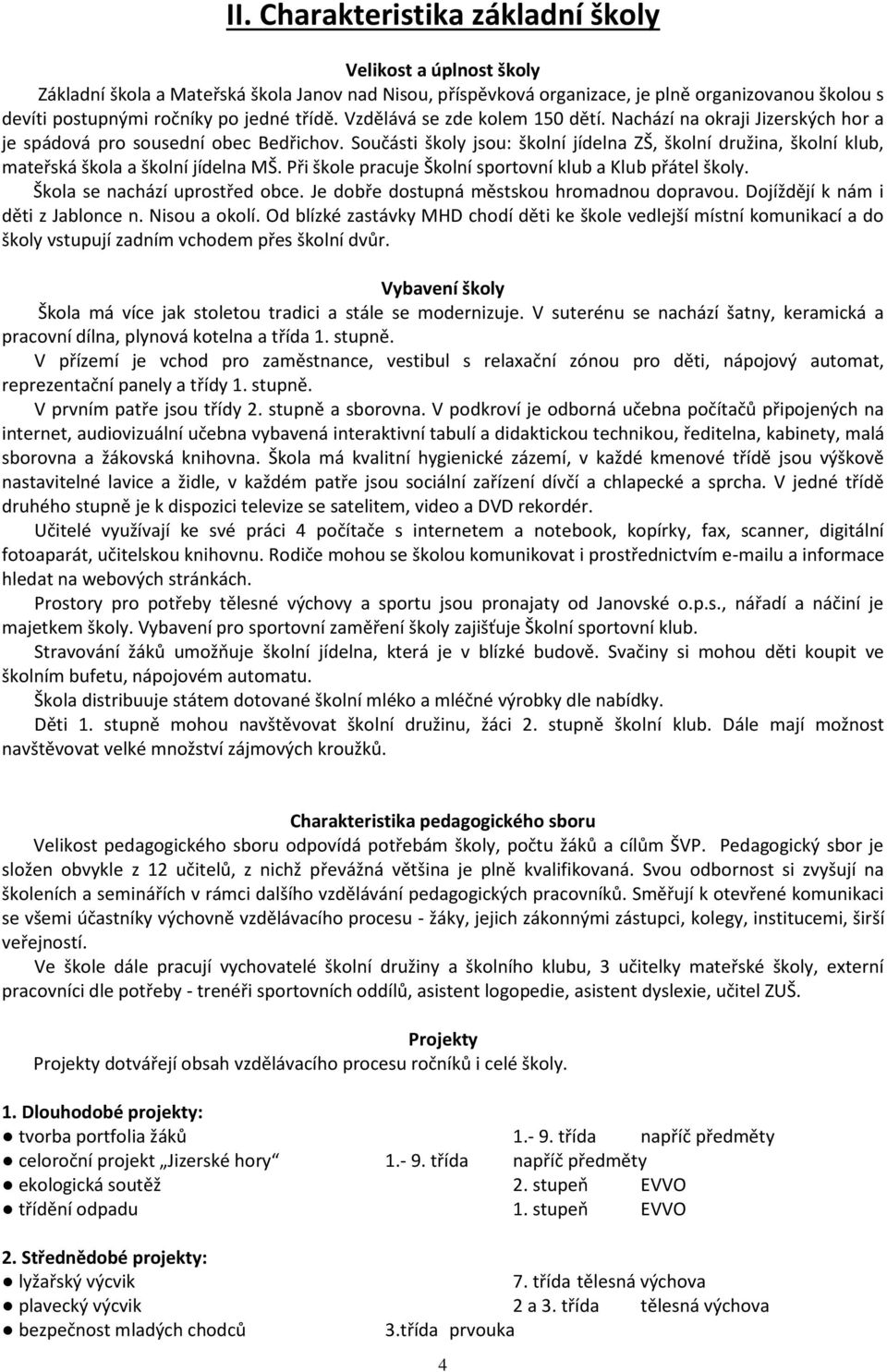 Součásti školy jsou: školní jídelna ZŠ, školní družina, školní klub, mateřská škola a školní jídelna MŠ. Při škole pracuje Školní sportovní klub a Klub přátel školy. Škola se nachází uprostřed obce.