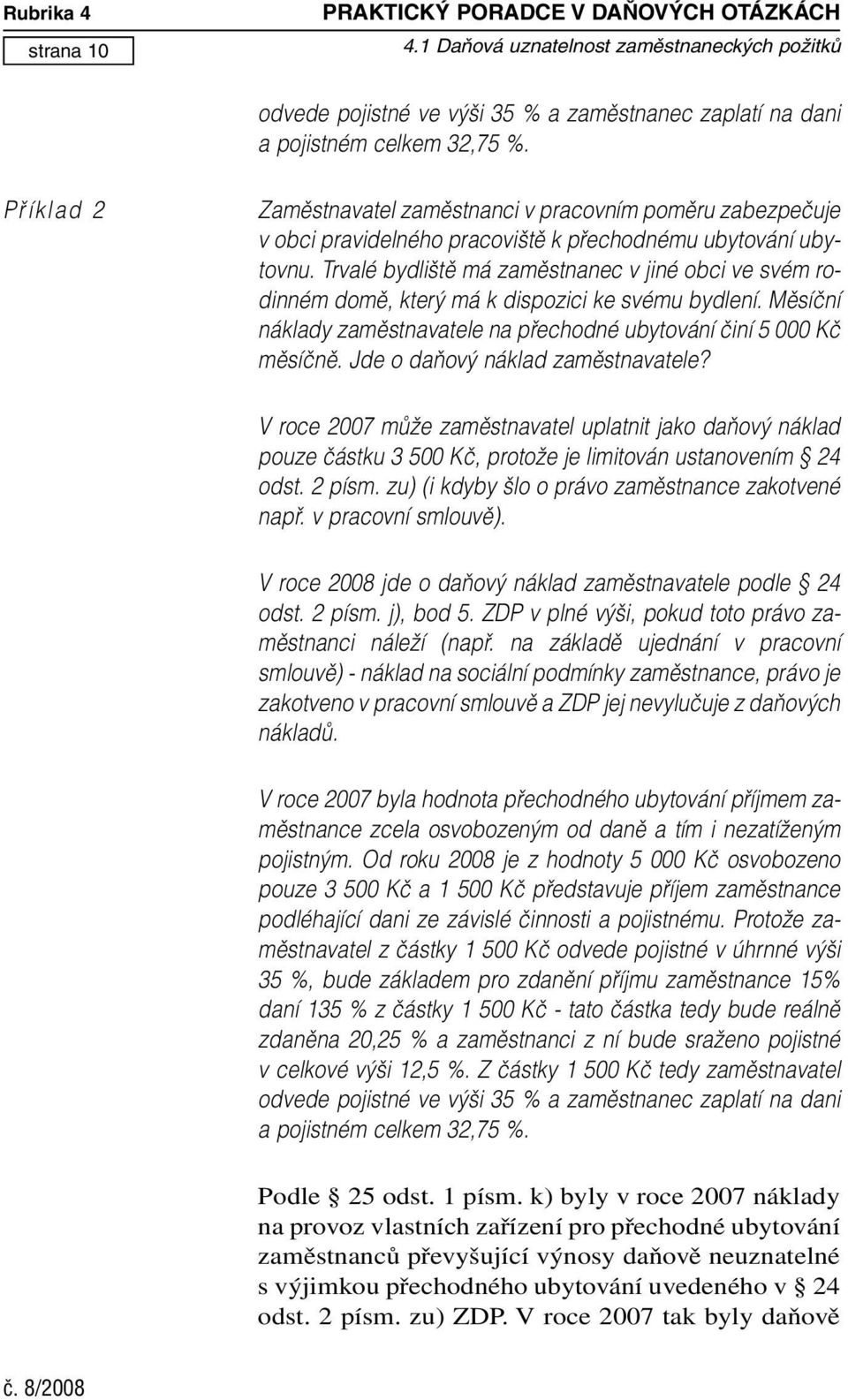 Trvalé bydli tû má zamûstnanec v jiné obci ve svém rodinném domû, kter má k dispozici ke svému bydlení. Mûsíãní náklady zamûstnavatele na pfiechodné ubytování ãiní 5 000 Kã mûsíãnû.