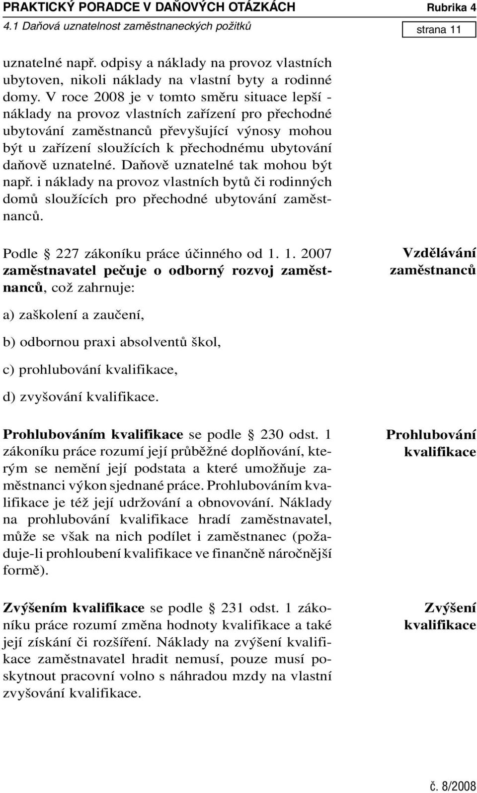 uznatelné. Daňově uznatelné tak mohou být např. i náklady na provoz vlastních bytů či rodinných domů sloužících pro přechodné ubytování zaměstnanců. Podle 227 zákoníku práce účinného od 1.