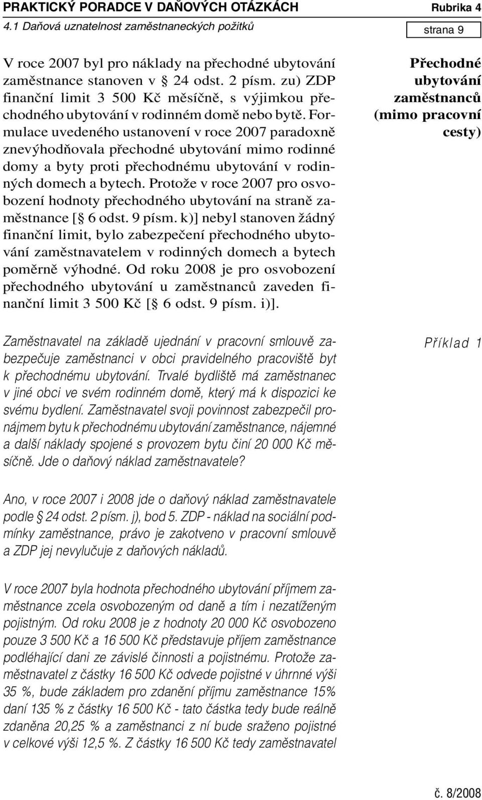 Formulace uvedeného ustanovení v roce 2007 paradoxně znevýhodňovala přechodné ubytování mimo rodinné domy a byty proti přechodnému ubytování v rodinných domech a bytech.