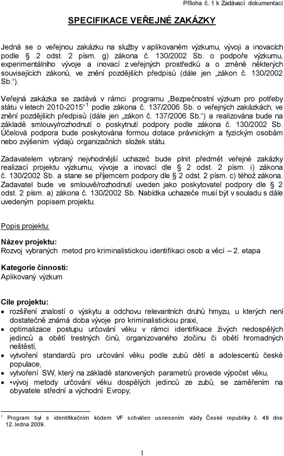 Veřejná zakázka se zadává v rámci programu Bezpečnostní výzkum pro potřeby státu v letech 2010-2015 1 podle zákona č. 137/2006 Sb.